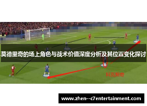 莫德里奇的场上角色与战术价值深度分析及其位置变化探讨