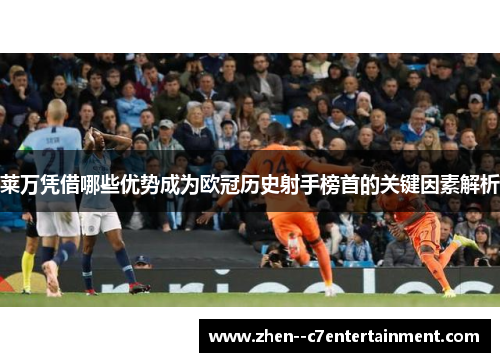 莱万凭借哪些优势成为欧冠历史射手榜首的关键因素解析
