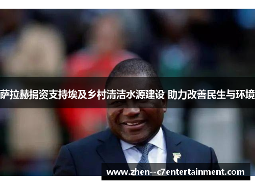 萨拉赫捐资支持埃及乡村清洁水源建设 助力改善民生与环境