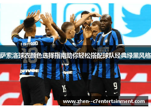 萨索洛球衣颜色选择指南助你轻松搭配球队经典绿黑风格