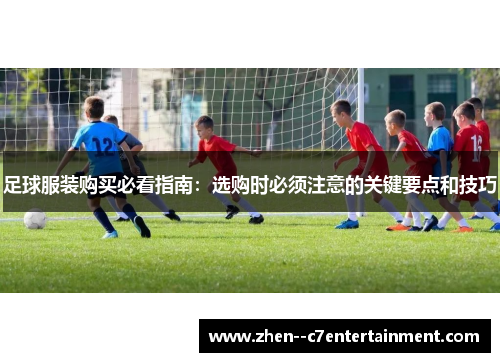 足球服装购买必看指南：选购时必须注意的关键要点和技巧