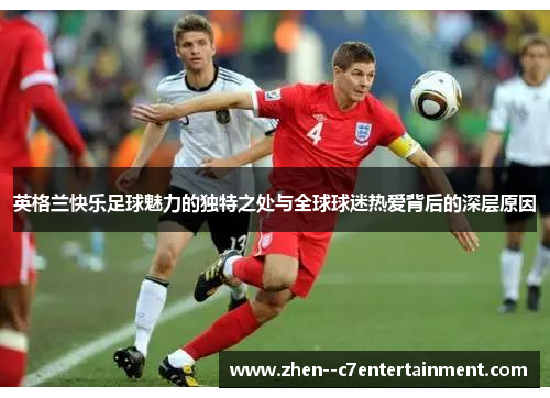 英格兰快乐足球魅力的独特之处与全球球迷热爱背后的深层原因