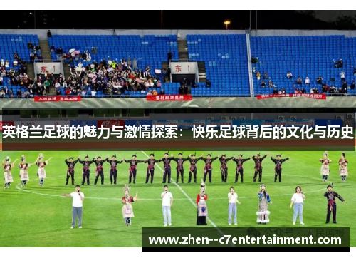 英格兰足球的魅力与激情探索：快乐足球背后的文化与历史