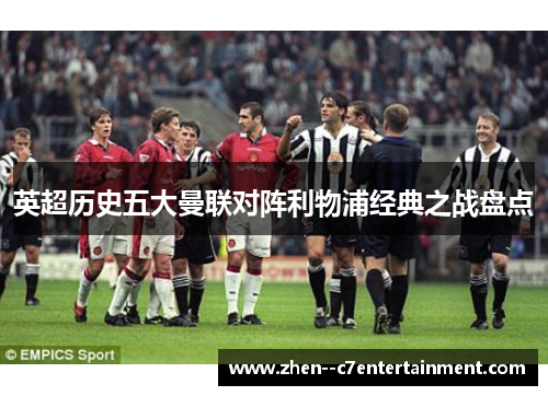 英超历史五大曼联对阵利物浦经典之战盘点