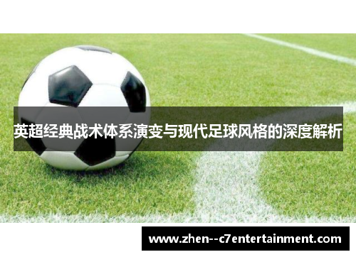 英超经典战术体系演变与现代足球风格的深度解析