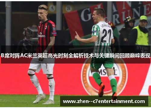 B席对阵AC米兰英超高光时刻全解析技术与关键瞬间回顾巅峰表现