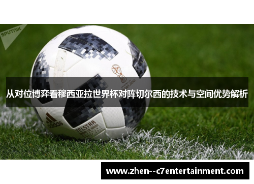 从对位博弈看穆西亚拉世界杯对阵切尔西的技术与空间优势解析