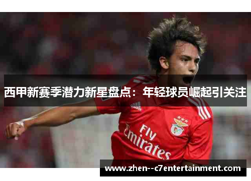 西甲新赛季潜力新星盘点：年轻球员崛起引关注