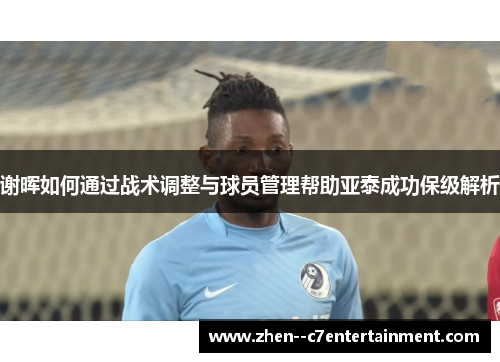 谢晖如何通过战术调整与球员管理帮助亚泰成功保级解析