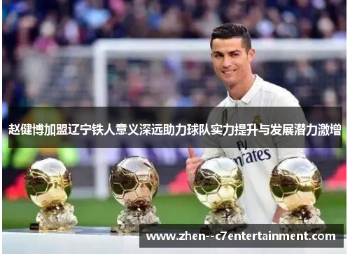 赵健博加盟辽宁铁人意义深远助力球队实力提升与发展潜力激增