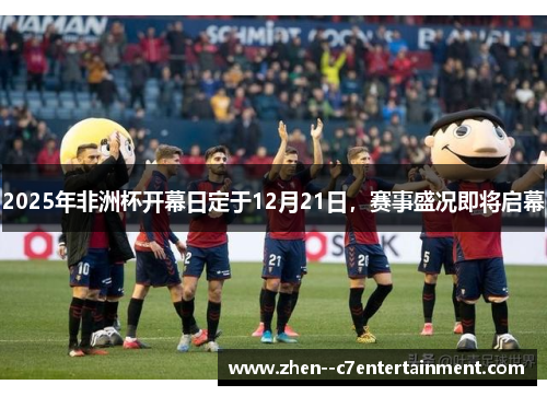 2025年非洲杯开幕日定于12月21日，赛事盛况即将启幕