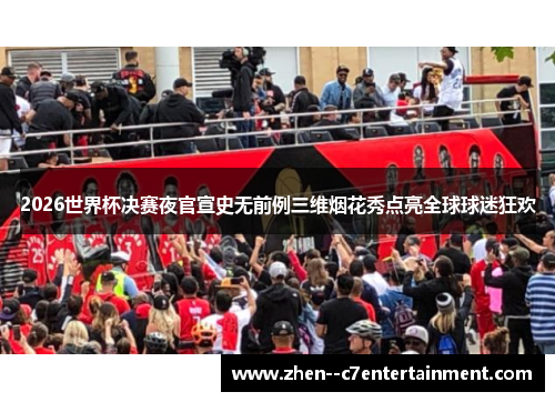 2026世界杯决赛夜官宣史无前例三维烟花秀点亮全球球迷狂欢