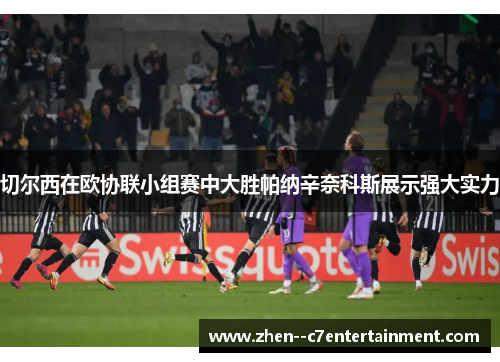 切尔西在欧协联小组赛中大胜帕纳辛奈科斯展示强大实力