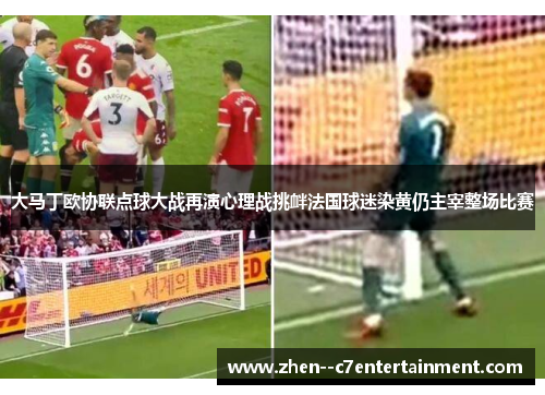 大马丁欧协联点球大战再演心理战挑衅法国球迷染黄仍主宰整场比赛