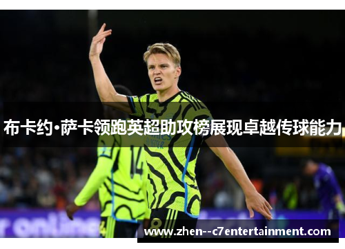 布卡约·萨卡领跑英超助攻榜展现卓越传球能力