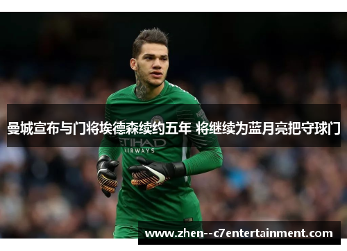 曼城宣布与门将埃德森续约五年 将继续为蓝月亮把守球门