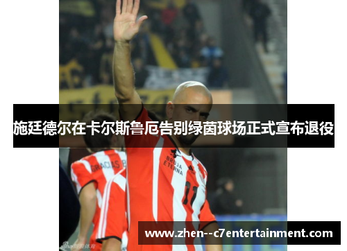 施廷德尔在卡尔斯鲁厄告别绿茵球场正式宣布退役