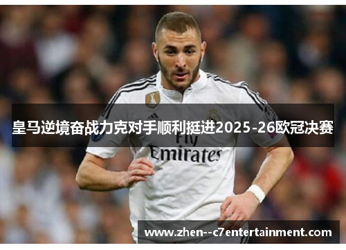 皇马逆境奋战力克对手顺利挺进2025-26欧冠决赛