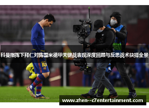 科曼指挥下拜仁对阵国米德甲关键战表现深度回顾与反思战术抉择全景