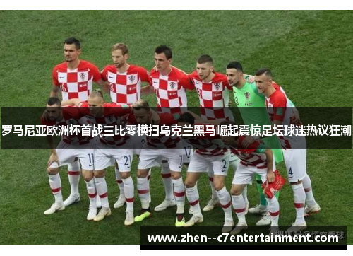 罗马尼亚欧洲杯首战三比零横扫乌克兰黑马崛起震惊足坛球迷热议狂潮