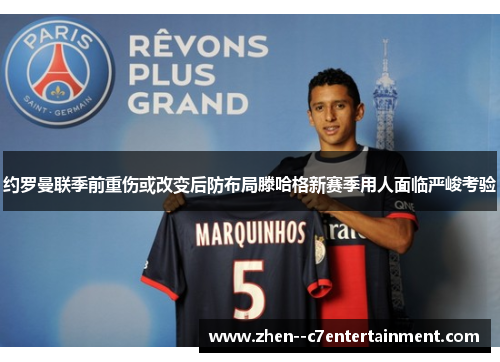 约罗曼联季前重伤或改变后防布局滕哈格新赛季用人面临严峻考验