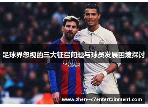 足球界忽视的三大征召问题与球员发展困境探讨