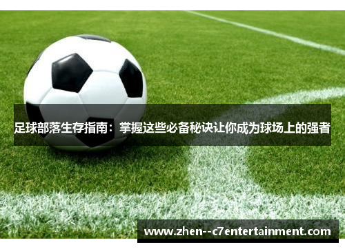 足球部落生存指南：掌握这些必备秘诀让你成为球场上的强者