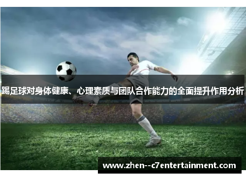 踢足球对身体健康、心理素质与团队合作能力的全面提升作用分析