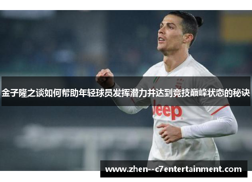 金子隆之谈如何帮助年轻球员发挥潜力并达到竞技巅峰状态的秘诀