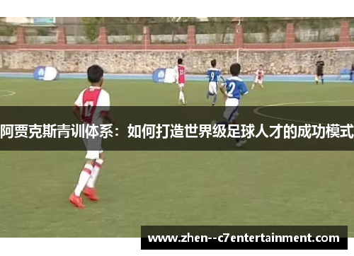 阿贾克斯青训体系：如何打造世界级足球人才的成功模式