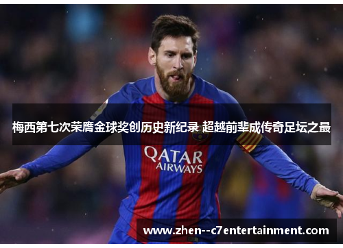 梅西第七次荣膺金球奖创历史新纪录 超越前辈成传奇足坛之最