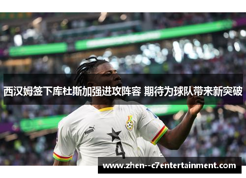 西汉姆签下库杜斯加强进攻阵容 期待为球队带来新突破