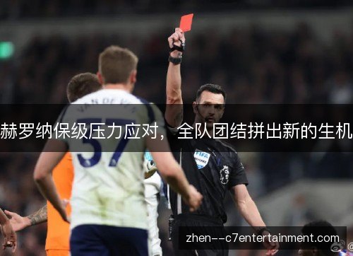 赫罗纳保级压力应对，全队团结拼出新的生机