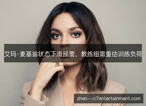 艾玛·麦基翁状态下滑预警，教练组需重估训练负荷