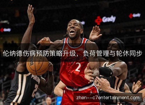 伦纳德伤病预防策略升级，负荷管理与轮休同步